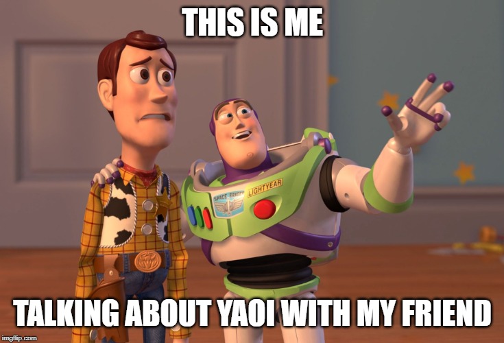 X, X Everywhere Meme | THIS IS ME; TALKING ABOUT YAOI WITH MY FRIEND | image tagged in memes,x x everywhere | made w/ Imgflip meme maker