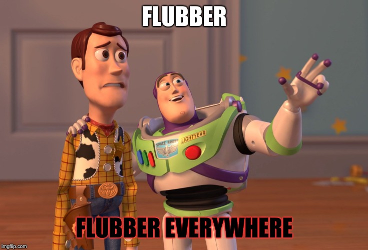 X, X Everywhere Meme |  FLUBBER; FLUBBER EVERYWHERE | image tagged in memes,x x everywhere | made w/ Imgflip meme maker