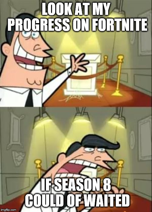 This Is Where I'd Put My Trophy If I Had One Meme |  LOOK AT MY PROGRESS ON FORTNITE; IF SEASON 8 COULD OF WAITED | image tagged in memes,this is where i'd put my trophy if i had one | made w/ Imgflip meme maker