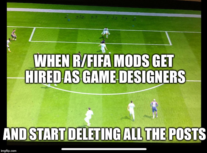 WHEN R/FIFA MODS GET HIRED AS GAME DESIGNERS; AND START DELETING ALL THE POSTS | image tagged in FIFA | made w/ Imgflip meme maker