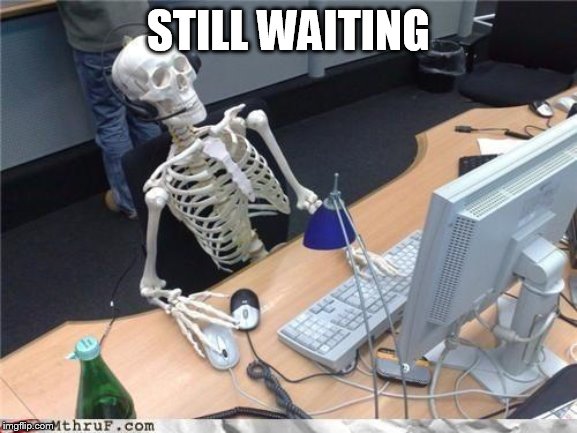 Waiting skeleton | STILL WAITING | image tagged in waiting skeleton | made w/ Imgflip meme maker