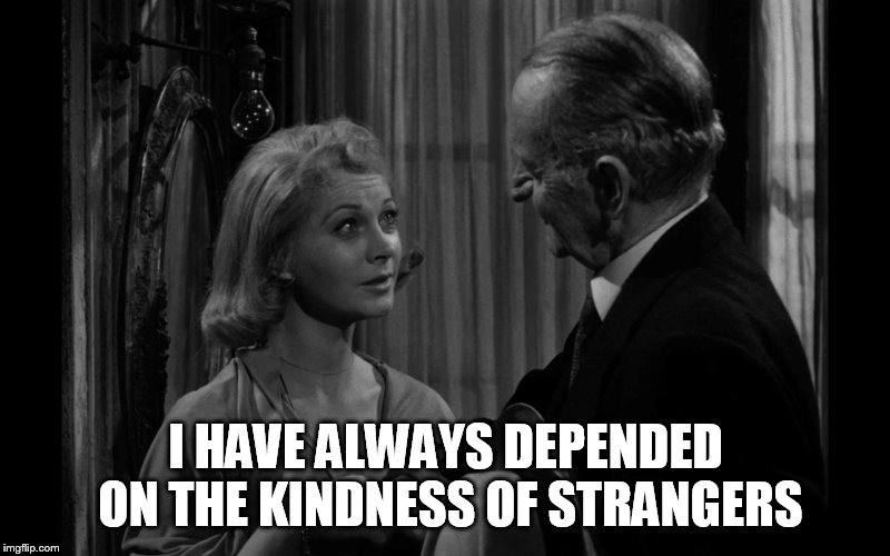 I HAVE ALWAYS DEPENDED ON THE KINDNESS OF STRANGERS | made w/ Imgflip meme maker