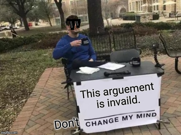 Change My Mind Meme | This arguement is invaild. Don't | image tagged in memes,change my mind | made w/ Imgflip meme maker