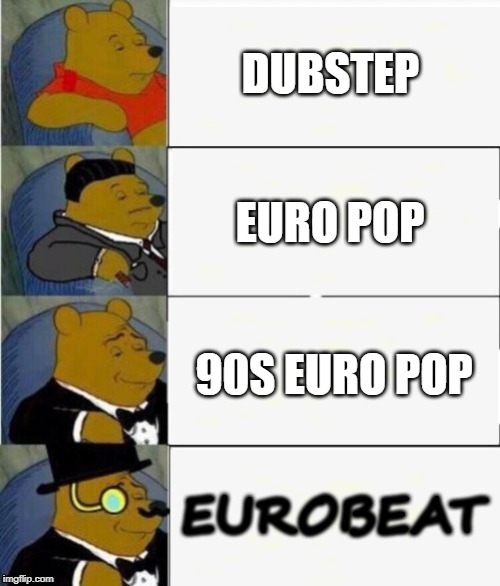 Tuxedo Winnie the Pooh 4 panel | DUBSTEP; EURO POP; 90S EURO POP; EUROBEAT | image tagged in tuxedo winnie the pooh 4 panel,europe,music,pop music,techno | made w/ Imgflip meme maker