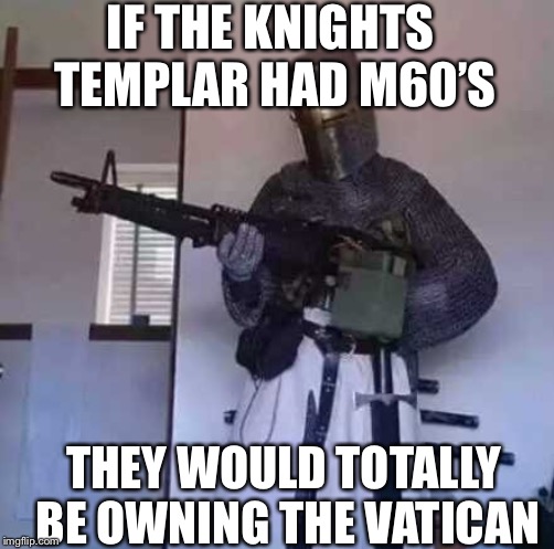 Crusader knight with M60 Machine Gun | IF THE KNIGHTS TEMPLAR HAD M60’S; THEY WOULD TOTALLY BE OWNING THE VATICAN | image tagged in crusader knight with m60 machine gun | made w/ Imgflip meme maker