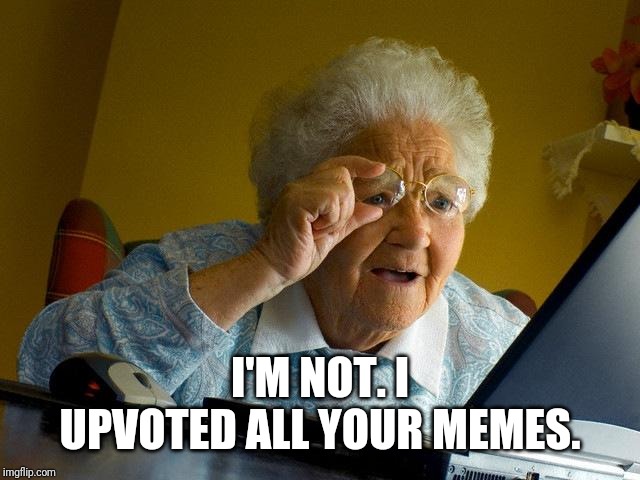 Grandma Finds The Internet Meme | I'M NOT. I UPVOTED ALL YOUR MEMES. | image tagged in memes,grandma finds the internet | made w/ Imgflip meme maker