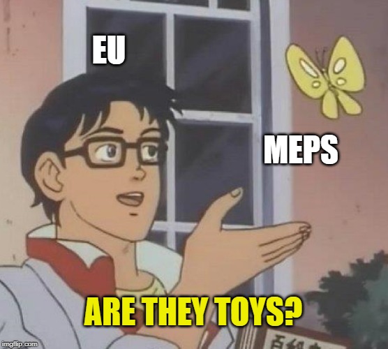 Is This A Pigeon | EU; MEPS; ARE THEY TOYS? | image tagged in memes,is this a pigeon | made w/ Imgflip meme maker