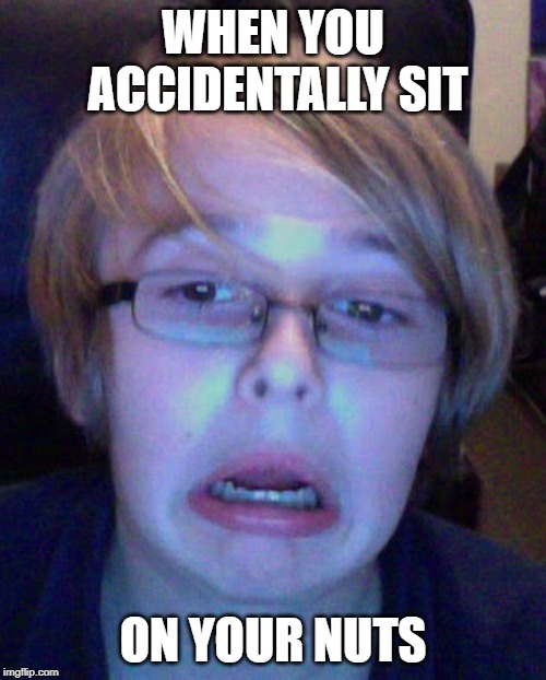 Hayden gates | WHEN YOU ACCIDENTALLY SIT; ON YOUR NUTS | image tagged in hayden gates | made w/ Imgflip meme maker