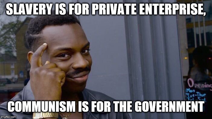 Roll Safe Think About It Meme | SLAVERY IS FOR PRIVATE ENTERPRISE, COMMUNISM IS FOR THE GOVERNMENT | image tagged in memes,roll safe think about it | made w/ Imgflip meme maker