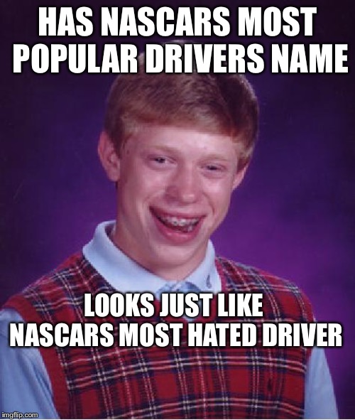 unlucky ginger kid | HAS NASCARS MOST POPULAR DRIVERS NAME; LOOKS JUST LIKE NASCARS MOST HATED DRIVER | image tagged in unlucky ginger kid | made w/ Imgflip meme maker