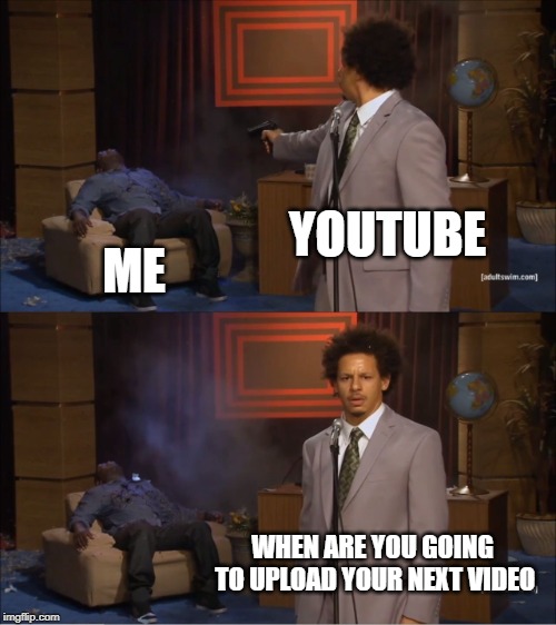 YOUTUBE WHY | YOUTUBE; ME; WHEN ARE YOU GOING TO UPLOAD YOUR NEXT VIDEO | image tagged in memes,who killed hannibal | made w/ Imgflip meme maker