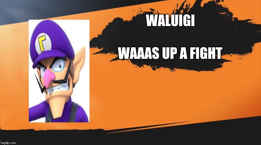 Smash meme | WALUIGI; WAAAS UP A FIGHT | image tagged in smash meme | made w/ Imgflip meme maker
