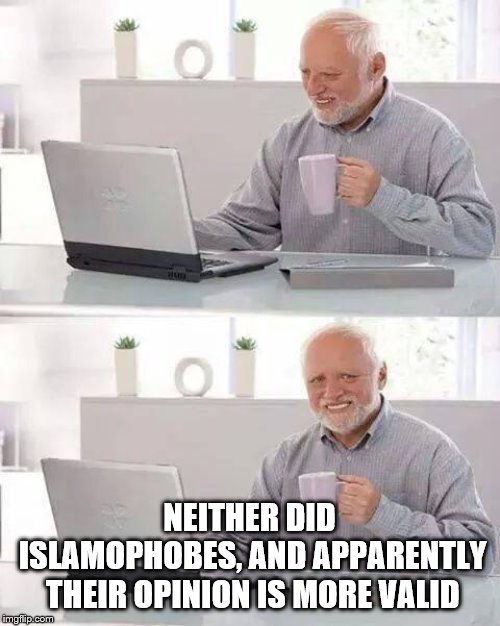 Hide the Pain Harold Meme | NEITHER DID ISLAMOPHOBES, AND APPARENTLY THEIR OPINION IS MORE VALID | image tagged in memes,hide the pain harold | made w/ Imgflip meme maker