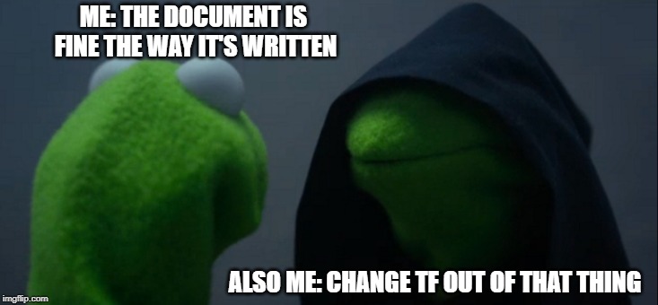 Evil Kermit | ME: THE DOCUMENT IS FINE THE WAY IT'S WRITTEN; ALSO ME: CHANGE TF OUT OF THAT THING | image tagged in memes,evil kermit | made w/ Imgflip meme maker