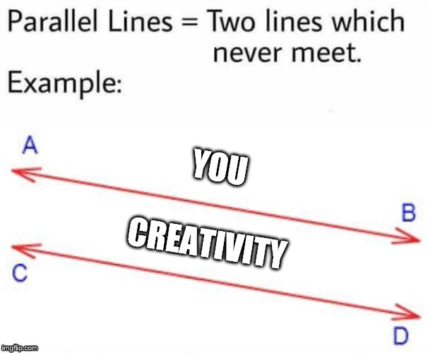 Parallel Lines | YOU CREATIVITY | image tagged in parallel lines | made w/ Imgflip meme maker