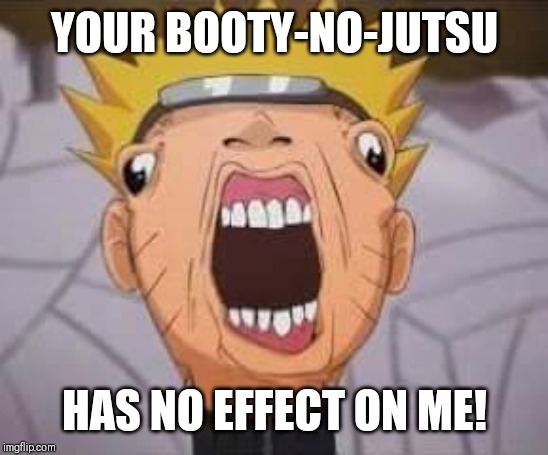 Naruto joke | YOUR BOOTY-NO-JUTSU; HAS NO EFFECT ON ME! | image tagged in naruto joke | made w/ Imgflip meme maker