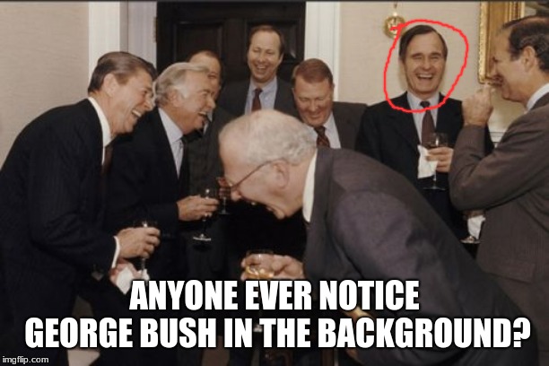 Laughing Men In Suits Meme | ANYONE EVER NOTICE GEORGE BUSH IN THE BACKGROUND? | image tagged in memes,laughing men in suits | made w/ Imgflip meme maker