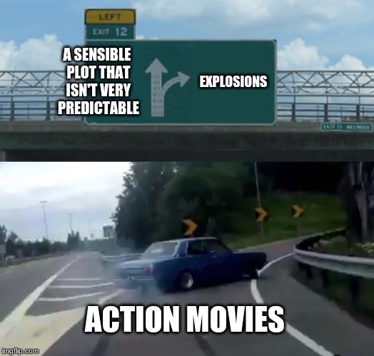 Left Exit 12 Off Ramp | A SENSIBLE PLOT THAT ISN'T VERY PREDICTABLE; EXPLOSIONS; ACTION MOVIES | image tagged in memes,left exit 12 off ramp | made w/ Imgflip meme maker