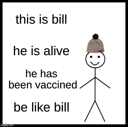 Be Like Bill Meme | this is bill; he is alive; he has been vaccined; be like bill | image tagged in memes,be like bill | made w/ Imgflip meme maker
