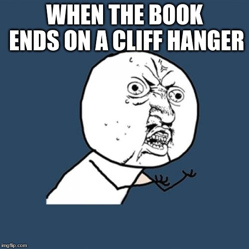 Y U No | WHEN THE BOOK ENDS ON A CLIFF HANGER | image tagged in memes,y u no | made w/ Imgflip meme maker