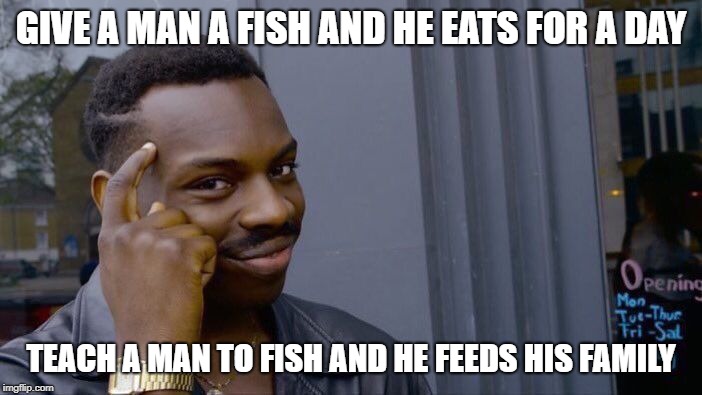 Roll Safe Think About It | GIVE A MAN A FISH AND HE EATS FOR A DAY; TEACH A MAN TO FISH AND HE FEEDS HIS FAMILY | image tagged in memes,roll safe think about it | made w/ Imgflip meme maker