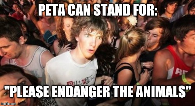 Sudden Clarity Clarence | PETA CAN STAND FOR:; "PLEASE ENDANGER THE ANIMALS" | image tagged in memes,sudden clarity clarence,peta | made w/ Imgflip meme maker