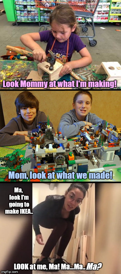 Look at what I can do, Mommy | Look Mommy at what I'm making! Mom, look at what we made! Ma, look I'm going to make IKEA.. LOOK at me, Ma! Ma...Ma.. Ma? | image tagged in when kids build stuff,aoc,alexandria ocasio-cortez,bragging,children | made w/ Imgflip meme maker