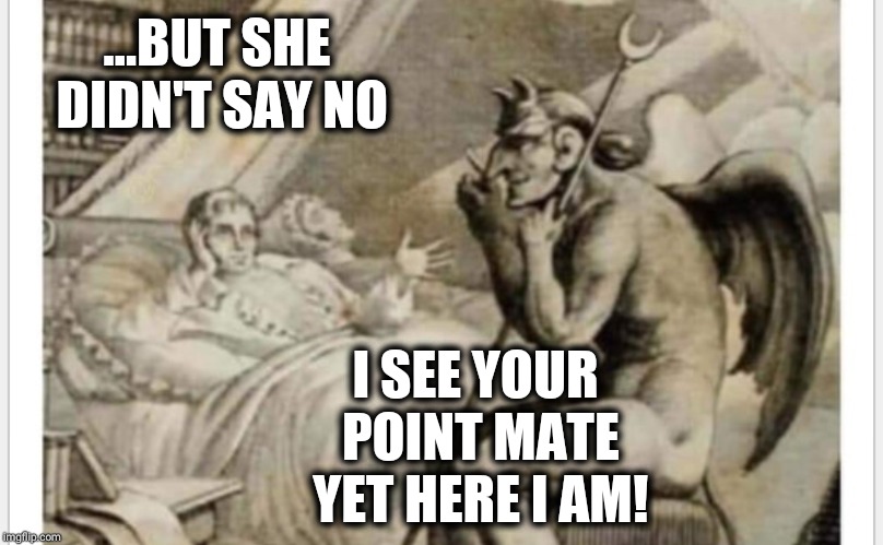 The Devil's Grey Areas | ...BUT SHE DIDN'T SAY NO; I SEE YOUR POINT MATE YET HERE I AM! | image tagged in devil,me too,memes,april,2019,funny memes | made w/ Imgflip meme maker