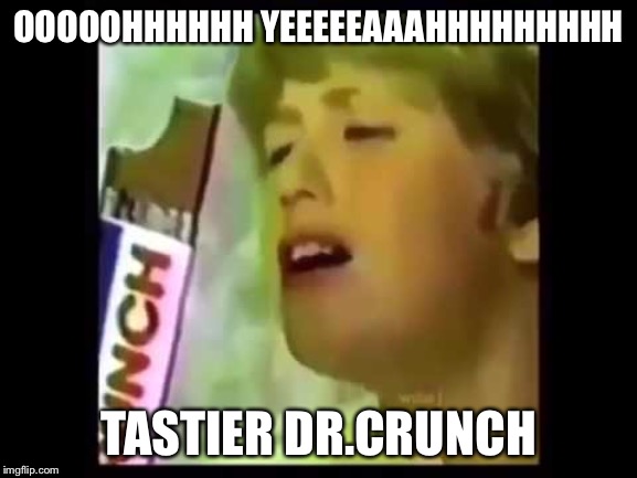 THE CRUCH EXPERIENCE | OOOOOHHHHHH YEEEEEAAAHHHHHHHHH; TASTIER DR.CRUNCH | image tagged in funny | made w/ Imgflip meme maker