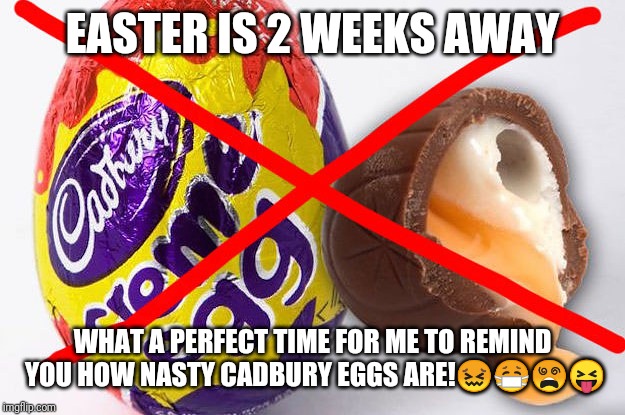 Cadbury Eggs Are Gross | EASTER IS 2 WEEKS AWAY; WHAT A PERFECT TIME FOR ME TO REMIND YOU HOW NASTY CADBURY EGGS ARE!😖😷😵😝 | image tagged in cadbury eggs are gross | made w/ Imgflip meme maker