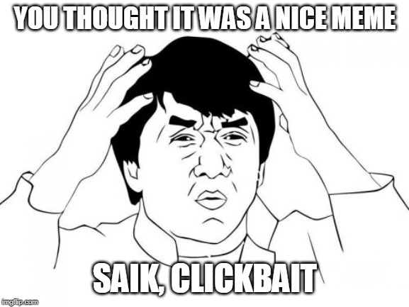 Jackie Chan WTF | YOU THOUGHT IT WAS A NICE MEME; SAIK, CLICKBAIT | image tagged in memes,jackie chan wtf | made w/ Imgflip meme maker