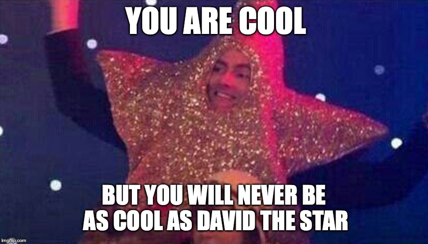 THE STAR OF DAVID! | YOU ARE COOL; BUT YOU WILL NEVER BE AS COOL AS DAVID THE STAR | image tagged in david tennant,star,cool | made w/ Imgflip meme maker
