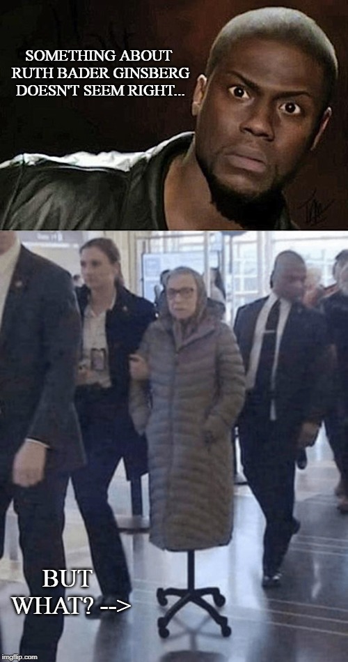 4 MONTHS and they're starting to notice. | SOMETHING ABOUT RUTH BADER GINSBERG DOESN'T SEEM RIGHT... BUT WHAT? --> | image tagged in kevin hart,ruth bader ginsburg,conservatives,political meme,funny,maga | made w/ Imgflip meme maker