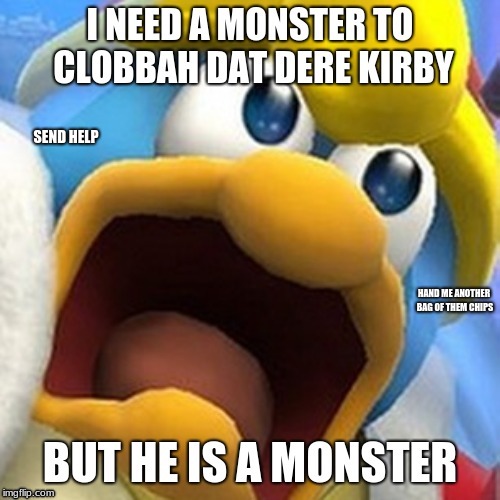 Dedede Needs Help | SEND HELP; HAND ME ANOTHER BAG OF THEM CHIPS | image tagged in please help me | made w/ Imgflip meme maker