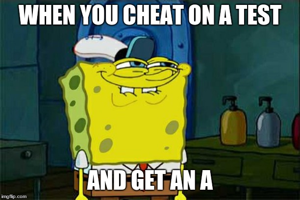 Don't You Squidward | WHEN YOU CHEAT ON A TEST; AND GET AN A | image tagged in memes,dont you squidward | made w/ Imgflip meme maker