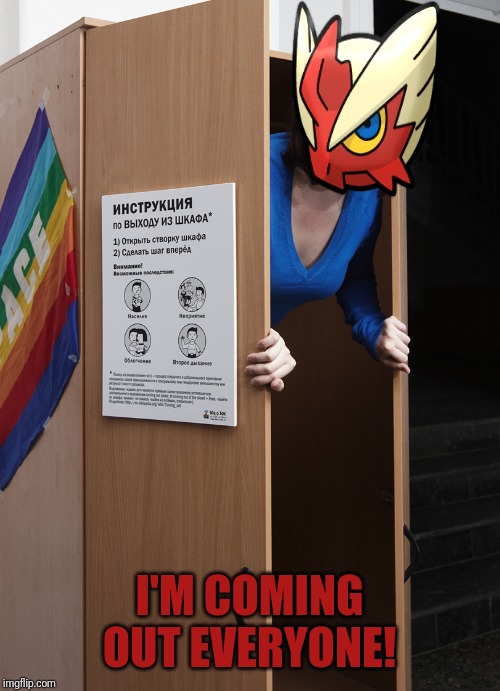 Time to admit to the truth.... I'm *inhales* Q U E S T I O N I N G ! | I'M COMING OUT EVERYONE! | image tagged in coming out,blaze the blaziken | made w/ Imgflip meme maker