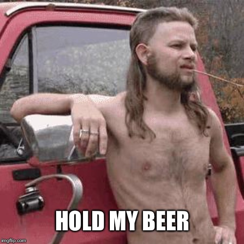 almost redneck | HOLD MY BEER | image tagged in almost redneck | made w/ Imgflip meme maker