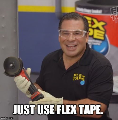 Phil Swift Flex Tape | JUST USE FLEX TAPE. | image tagged in phil swift flex tape | made w/ Imgflip meme maker