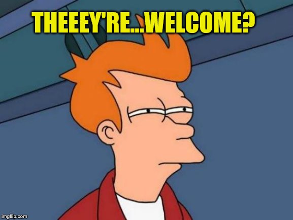 Futurama Fry Meme | THEEEY'RE...WELCOME? | image tagged in memes,futurama fry | made w/ Imgflip meme maker