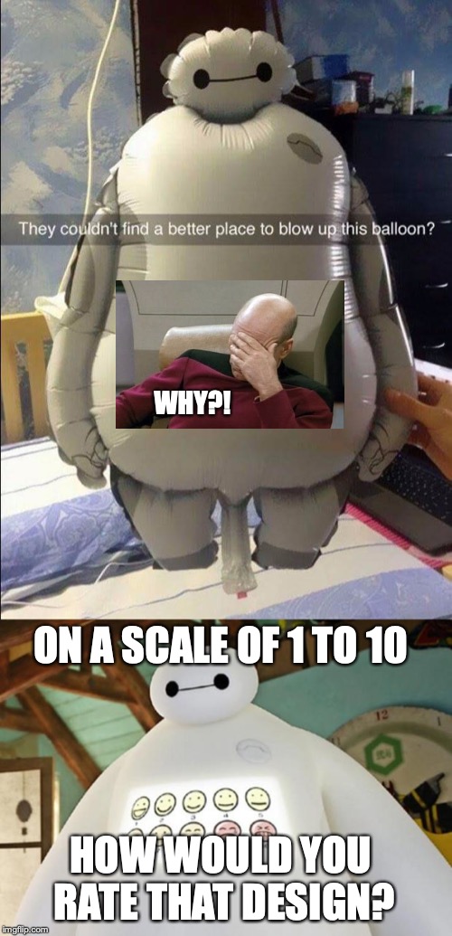 This balloon is weird! | WHY?! ON A SCALE OF 1 TO 10; HOW WOULD YOU RATE THAT DESIGN? | image tagged in baymax guest experience,captain picard facepalm,design,memes,fail | made w/ Imgflip meme maker
