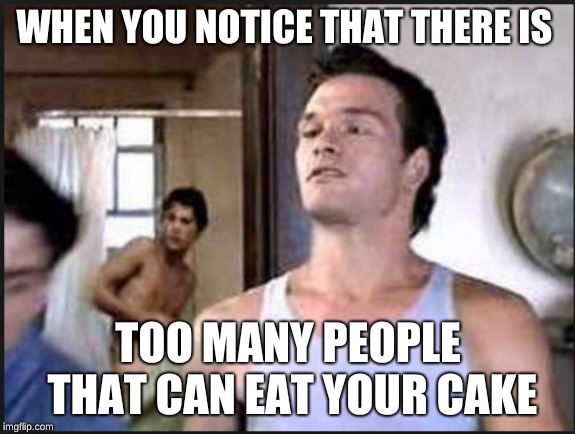 this is so funny | WHEN YOU NOTICE THAT THERE IS; TOO MANY PEOPLE THAT CAN EAT YOUR CAKE | image tagged in funny | made w/ Imgflip meme maker