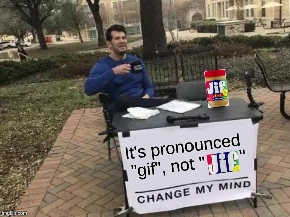If I Don't Correct Them, Then How Will They Learn | It's pronounced "gif", not "; " | image tagged in memes,change my mind | made w/ Imgflip meme maker