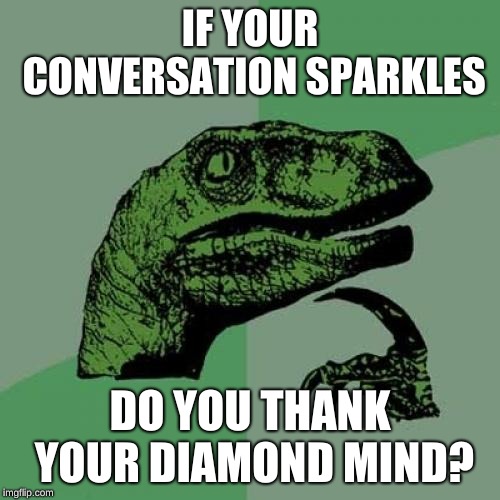 Philosoraptor | IF YOUR CONVERSATION SPARKLES; DO YOU THANK YOUR DIAMOND MIND? | image tagged in memes,philosoraptor | made w/ Imgflip meme maker