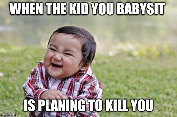 Evil Toddler | WHEN THE KID YOU BABYSIT; IS PLANING TO KILL YOU | image tagged in memes,evil toddler | made w/ Imgflip meme maker