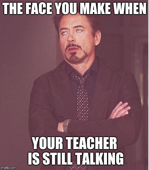Face You Make Robert Downey Jr Meme | THE FACE YOU MAKE WHEN; YOUR TEACHER IS STILL TALKING | image tagged in memes,face you make robert downey jr | made w/ Imgflip meme maker