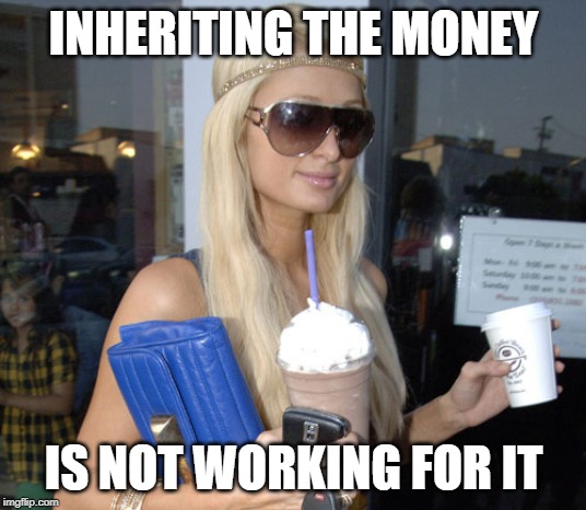 Paris Hilton | INHERITING THE MONEY IS NOT WORKING FOR IT | image tagged in paris hilton | made w/ Imgflip meme maker