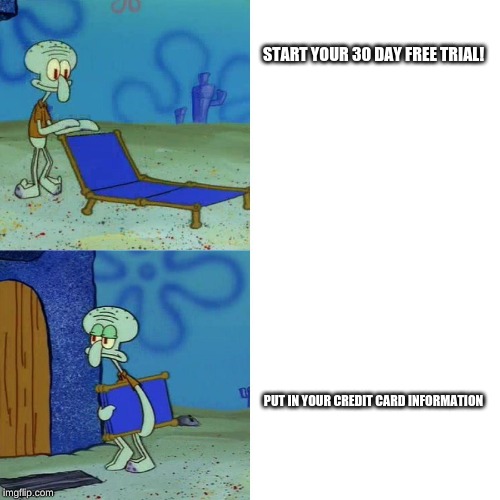 Squidward chair | START YOUR 30 DAY FREE TRIAL! PUT IN YOUR CREDIT CARD INFORMATION | image tagged in squidward chair | made w/ Imgflip meme maker