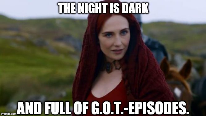 melisandre | THE NIGHT IS DARK; AND FULL OF G.O.T.-EPISODES. | image tagged in melisandre | made w/ Imgflip meme maker