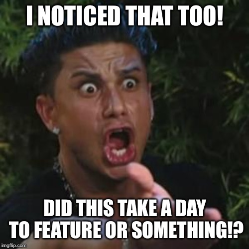 Angry Guido | I NOTICED THAT TOO! DID THIS TAKE A DAY TO FEATURE OR SOMETHING!? | image tagged in angry guido | made w/ Imgflip meme maker