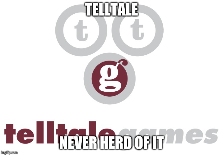 TELLTALE; NEVER HERD OF IT | image tagged in video games | made w/ Imgflip meme maker